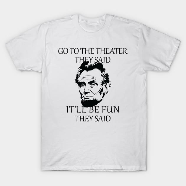 Abraham Lincoln Go To The Theater They Said History T-Shirt by S-Log